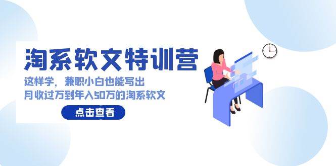 淘系软文特训营：兼职小白这样学也能写出月收过万到年入50万的淘系软文网创吧-网创项目资源站-副业项目-创业项目-搞钱项目网创吧
