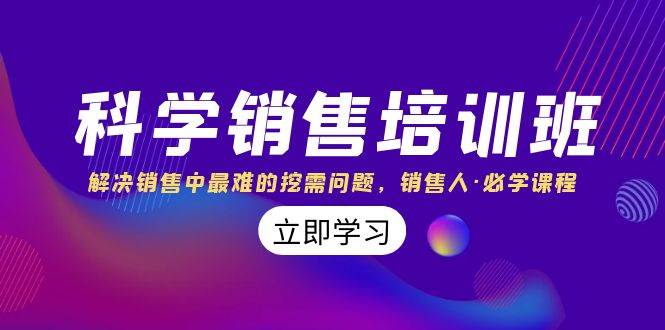 （8187期）科学销售培训班：解决销售中最难的挖需问题，销售人·必学课程（11节课）网创吧-网创项目资源站-副业项目-创业项目-搞钱项目网创吧