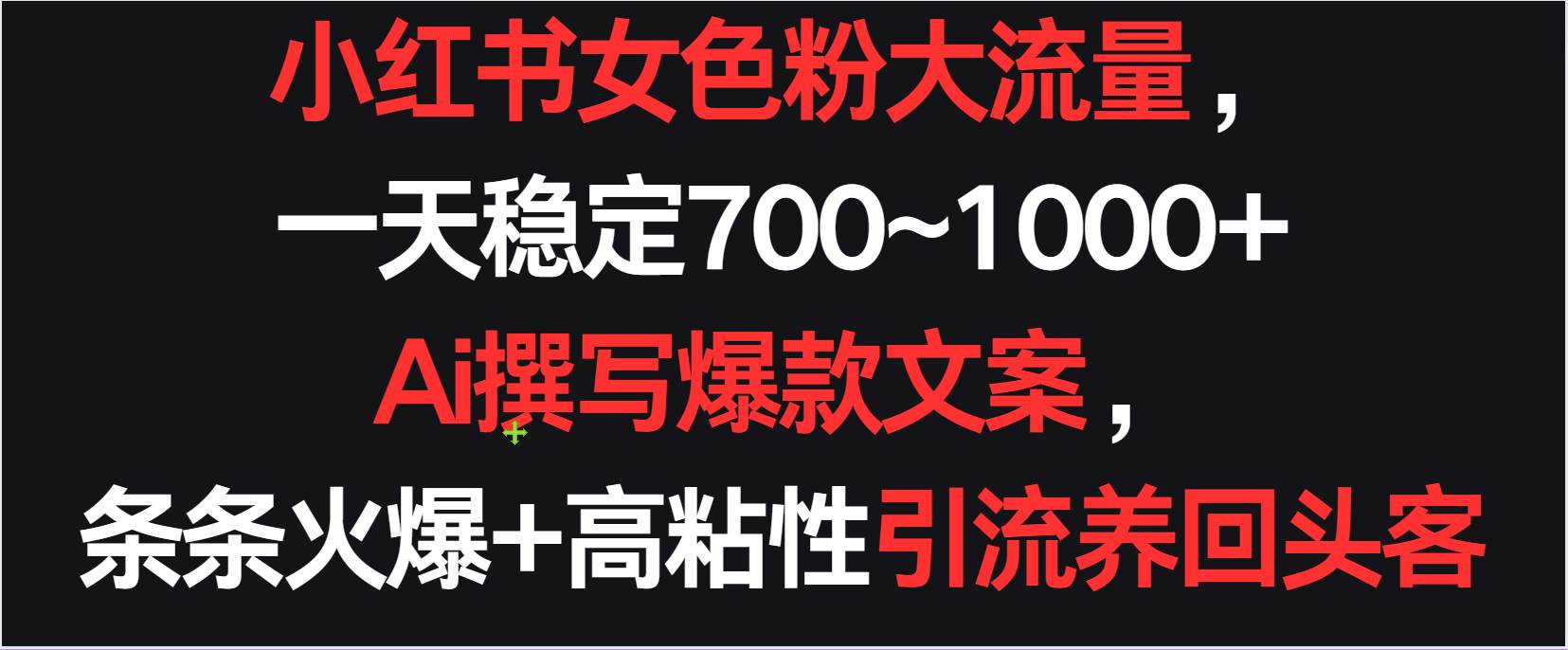 小红书女色粉流量，一天稳定700~1000+  Ai撰写爆款文案条条火爆，高粘性引流养回头客网创吧-网创项目资源站-副业项目-创业项目-搞钱项目网创吧