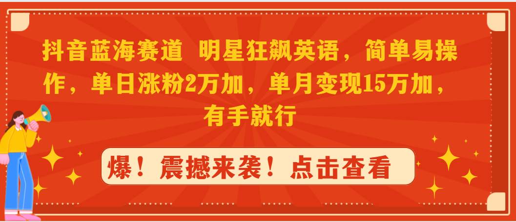 （9115期）抖音蓝海赛道，明星狂飙英语，简单易操作，单日涨粉2万加，单月变现15万…网创吧-网创项目资源站-副业项目-创业项目-搞钱项目网创吧