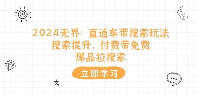 （11418期）2024无界：直通车 带搜索玩法，搜索提升，付费带免费，爆品拉搜索网创吧-网创项目资源站-副业项目-创业项目-搞钱项目网创吧