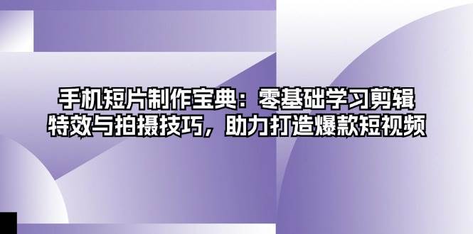 手机短片制作宝典：零基础学习剪辑、特效与拍摄技巧，助力打造爆款短视频网创吧-网创项目资源站-副业项目-创业项目-搞钱项目网创吧