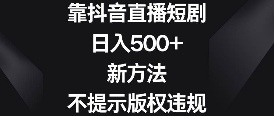 （8729期）靠抖音直播短剧，日入500+，新方法、不提示版权违规网创吧-网创项目资源站-副业项目-创业项目-搞钱项目网创吧