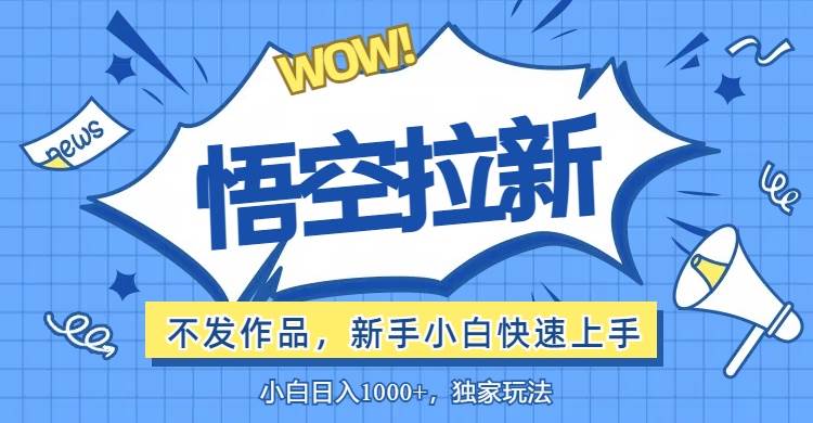 （12243期）悟空拉新最新玩法，无需作品暴力出单，小白快速上手网创吧-网创项目资源站-副业项目-创业项目-搞钱项目网创吧