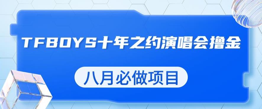 最新蓝海项目，靠最近非常火的TFBOYS十年之约演唱会流量掘金，八月必做的项目【揭秘】网创吧-网创项目资源站-副业项目-创业项目-搞钱项目网创吧