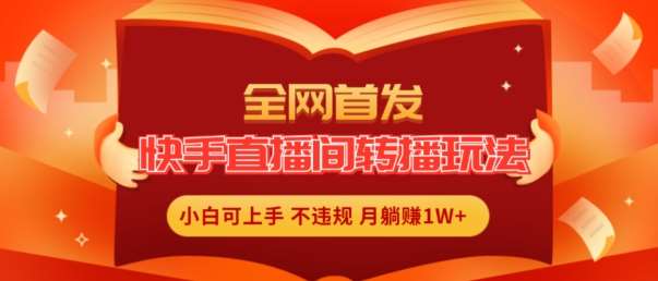 全网首发，快手直播间转播玩法简单躺赚，真正的全无人直播，小白轻松上手月入1W+【揭秘】网创吧-网创项目资源站-副业项目-创业项目-搞钱项目网创吧