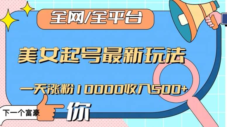 全网，全平台，美女起号最新玩法一天涨粉10000收入500+【揭秘】网创吧-网创项目资源站-副业项目-创业项目-搞钱项目网创吧