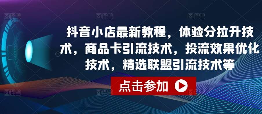 抖音小店最新教程，体验分拉升技术，商品卡引流技术，投流效果优化技术，精选联盟引流技术等网创吧-网创项目资源站-副业项目-创业项目-搞钱项目网创吧