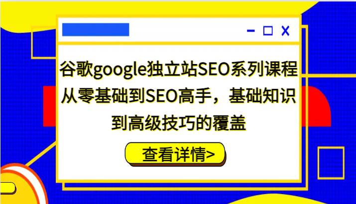 谷歌google独立站SEO系列课程，从零基础到SEO高手，基础知识到高级技巧的覆盖网创吧-网创项目资源站-副业项目-创业项目-搞钱项目网创吧