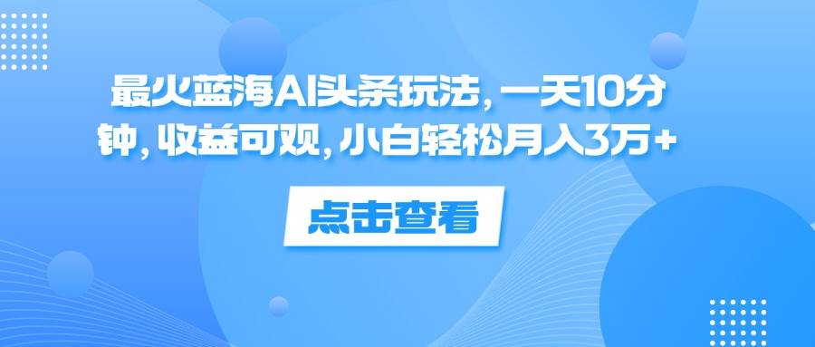 （12257期）最火蓝海AI头条玩法，一天10分钟，收益可观，小白轻松月入3万+网创吧-网创项目资源站-副业项目-创业项目-搞钱项目网创吧