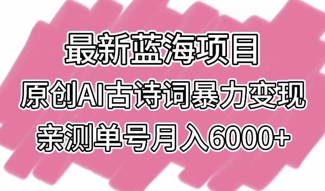 最新蓝海项目，原创AI古诗词暴力变现，亲测单号月入6000+【揭秘】网创吧-网创项目资源站-副业项目-创业项目-搞钱项目网创吧