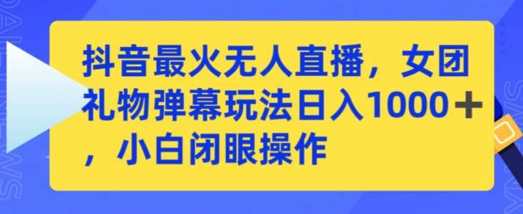 抖音最火无人直播，女团礼物弹幕玩法，日赚一千＋，小白闭眼操作【揭秘】网创吧-网创项目资源站-副业项目-创业项目-搞钱项目网创吧