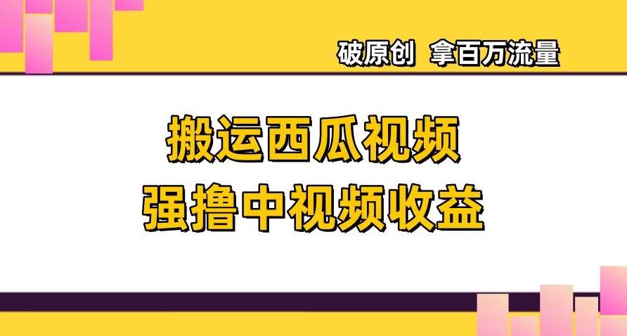 搬运西瓜视频强撸中视频收益，日赚600+破原创，拿百万流量【揭秘】网创吧-网创项目资源站-副业项目-创业项目-搞钱项目网创吧