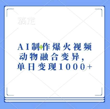 AI制作爆火视频，动物融合变异，单日变现1k网创吧-网创项目资源站-副业项目-创业项目-搞钱项目网创吧