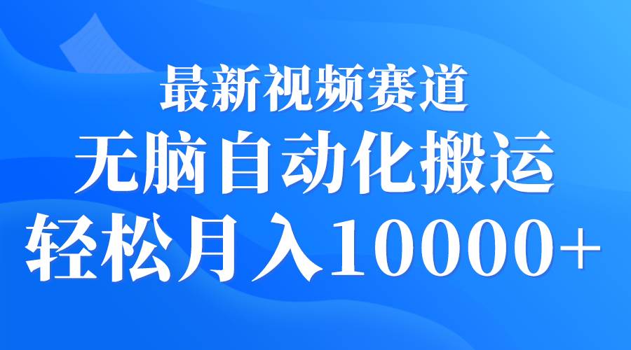 （9446期）最新视频赛道 无脑自动化搬运 轻松月入10000+网创吧-网创项目资源站-副业项目-创业项目-搞钱项目网创吧