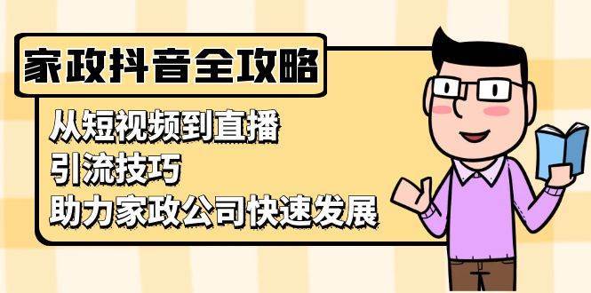 家政抖音运营指南：从短视频到直播，引流技巧，助力家政公司快速发展网创吧-网创项目资源站-副业项目-创业项目-搞钱项目网创吧