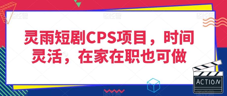 灵雨短剧CPS项目，时间灵活，在家在职也可做网创吧-网创项目资源站-副业项目-创业项目-搞钱项目网创吧