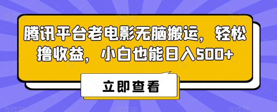 腾讯平台老电影无脑搬运，轻松撸收益，小白也能日入500+【揭秘】网创吧-网创项目资源站-副业项目-创业项目-搞钱项目网创吧