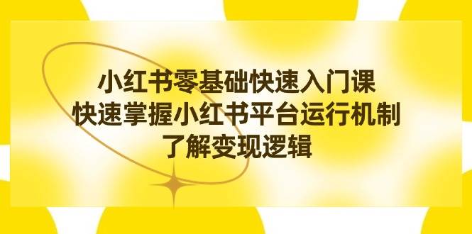 （8853期）小红书0基础快速入门课，快速掌握小红书平台运行机制，了解变现逻辑网创吧-网创项目资源站-副业项目-创业项目-搞钱项目网创吧