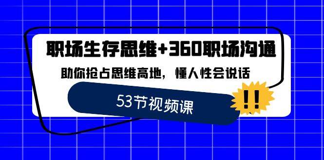 职场生存思维+360职场沟通，助你抢占思维高地，懂人性会说话网创吧-网创项目资源站-副业项目-创业项目-搞钱项目网创吧