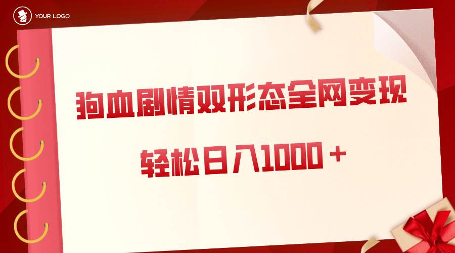 （8517期）狗血剧情多渠道变现，双形态全网布局，轻松日入1000＋，保姆级项目拆解网创吧-网创项目资源站-副业项目-创业项目-搞钱项目网创吧