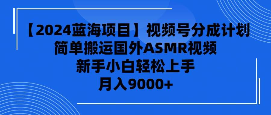 （9743期）【2024蓝海项目】视频号分成计划，无脑搬运国外ASMR视频，新手小白轻松…网创吧-网创项目资源站-副业项目-创业项目-搞钱项目网创吧