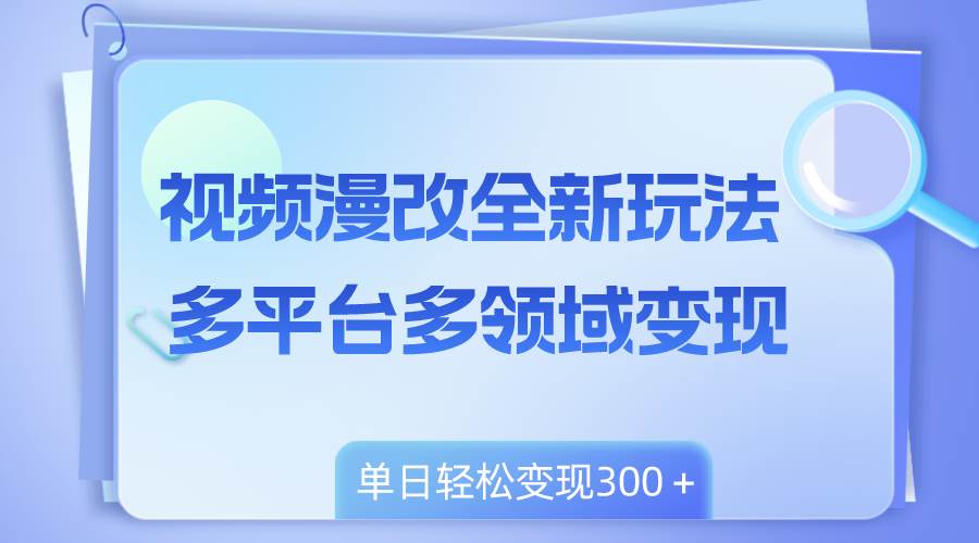 （8273期）视频漫改全新玩法，多平台多领域变现，小白轻松上手，单日变现300＋网创吧-网创项目资源站-副业项目-创业项目-搞钱项目网创吧
