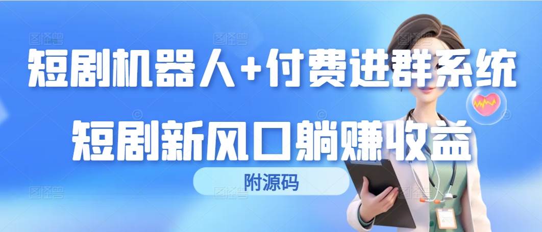 （9468期）短剧机器人+付费进群系统，短剧新风口躺赚收益（附源码）网创吧-网创项目资源站-副业项目-创业项目-搞钱项目网创吧