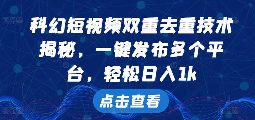 科幻短视频双重去重技术，一键发布多个平台，轻松日入1k【揭秘】网创吧-网创项目资源站-副业项目-创业项目-搞钱项目网创吧