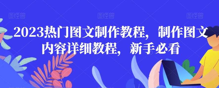 2023热门图文制作教程，制作图文内容详细教程，新手必看网创吧-网创项目资源站-副业项目-创业项目-搞钱项目网创吧