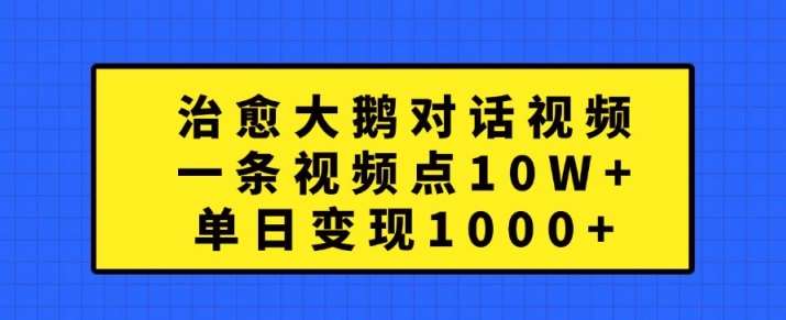 治愈大鹅对话视频，一条视频点赞 10W+，单日变现1k+【揭秘】网创吧-网创项目资源站-副业项目-创业项目-搞钱项目网创吧