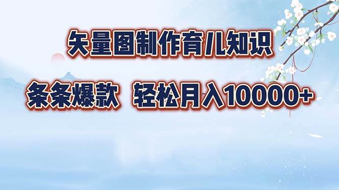 （12902期）矢量图制作育儿知识，条条爆款，月入10000+网创吧-网创项目资源站-副业项目-创业项目-搞钱项目网创吧