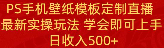 （8843期）PS手机壁纸模板定制直播  最新实操玩法 学会即可上手 日收入500+网创吧-网创项目资源站-副业项目-创业项目-搞钱项目网创吧