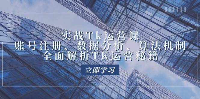 （12644期）实战Tk运营实操：账号注册、数据分析、算法机制，全面解析TK运营秘籍网创吧-网创项目资源站-副业项目-创业项目-搞钱项目网创吧