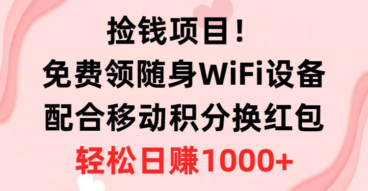 （10551期）捡钱项目！免费领随身WiFi设备+移动积分换红包，有手就行，轻松日赚1000+网创吧-网创项目资源站-副业项目-创业项目-搞钱项目网创吧