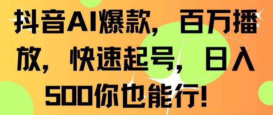抖音AI爆款，百万播放，快速起号，日入500你也能行【揭秘】网创吧-网创项目资源站-副业项目-创业项目-搞钱项目网创吧