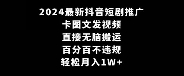 2024最新抖音短剧推广，卡图文发视频，直接无脑搬，百分百不违规，轻松月入1W+【揭秘】网创吧-网创项目资源站-副业项目-创业项目-搞钱项目网创吧