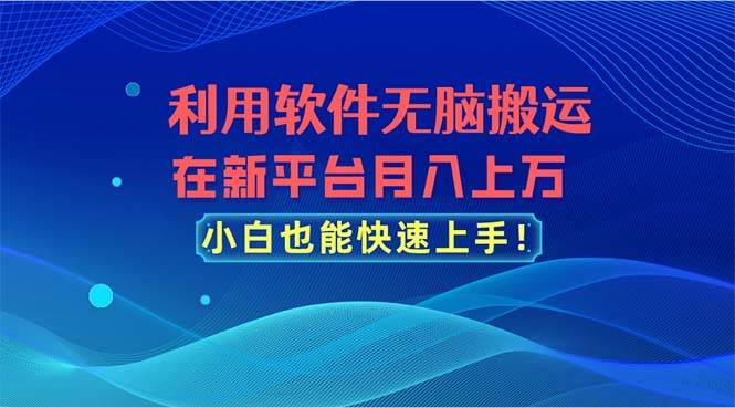 （11078期）利用软件无脑搬运，在新平台月入上万，小白也能快速上手网创吧-网创项目资源站-副业项目-创业项目-搞钱项目网创吧