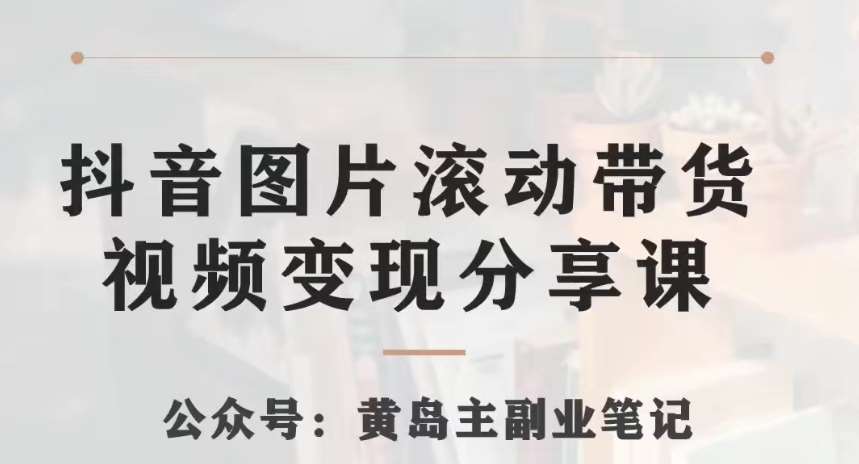 黄岛主·抖音图片滚动带货视频副业项目，一条龙变现玩法分享给你网创吧-网创项目资源站-副业项目-创业项目-搞钱项目网创吧