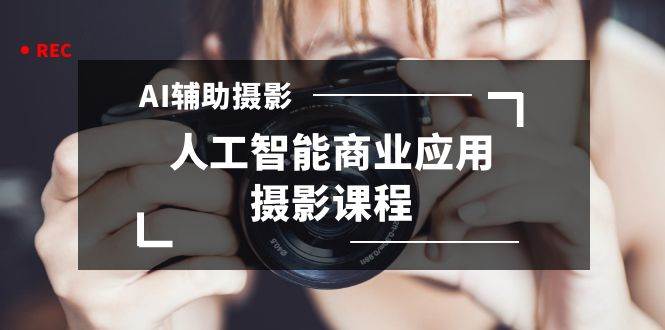 （8727期）2024年AI辅助摄影人工智能商业应用摄影课程（37节课）网创吧-网创项目资源站-副业项目-创业项目-搞钱项目网创吧
