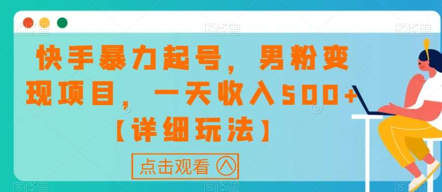 快手暴力起号，男粉变现项目，一天收入500+【详细玩法】【揭秘】网创吧-网创项目资源站-副业项目-创业项目-搞钱项目网创吧