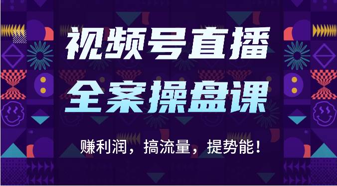 视频号直播全案操盘课：赚利润，搞流量，提势能！（16节课）网创吧-网创项目资源站-副业项目-创业项目-搞钱项目网创吧