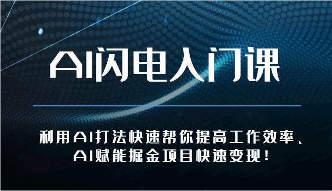 AI闪电入门课-利用AI打法快速帮你提高工作效率、AI赋能掘金项目快速变现！网创吧-网创项目资源站-副业项目-创业项目-搞钱项目网创吧