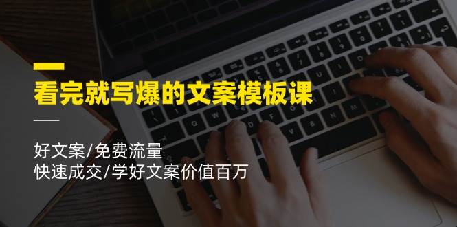 看完就写爆的文案模板课，好文案/免费流量/快速成交/学好文案价值百万网创吧-网创项目资源站-副业项目-创业项目-搞钱项目网创吧