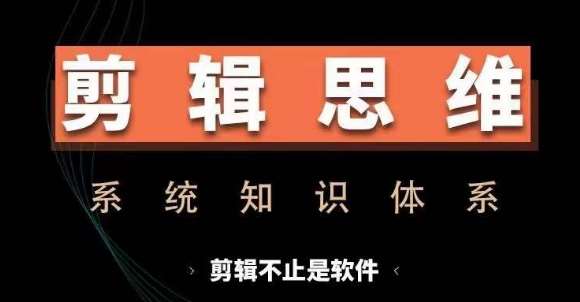 剪辑思维系统课，从软件到思维，系统学习实操进阶，从讲故事到剪辑技巧全覆盖网创吧-网创项目资源站-副业项目-创业项目-搞钱项目网创吧