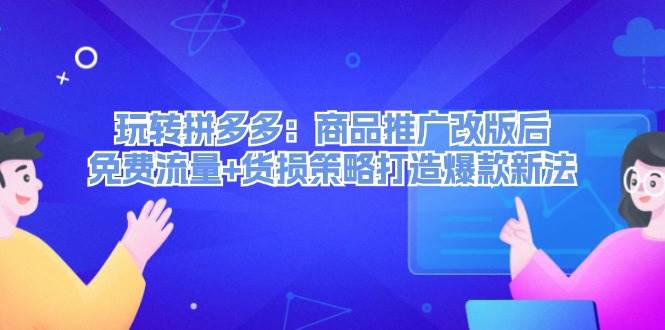 （12363期）玩转拼多多：商品推广改版后，免费流量+货损策略打造爆款新法（无水印）网创吧-网创项目资源站-副业项目-创业项目-搞钱项目网创吧