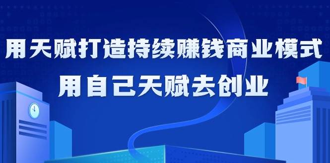 （9193期）如何利用天赋打造持续赚钱商业模式，用自己天赋去创业（21节课无水印）网创吧-网创项目资源站-副业项目-创业项目-搞钱项目网创吧