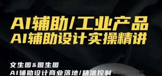 AI辅助/工业产品，AI辅助设计实操精讲网创吧-网创项目资源站-副业项目-创业项目-搞钱项目网创吧