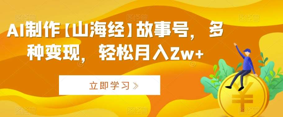 AI制作【山海经】故事号，多种变现，轻松月入2w+【揭秘】网创吧-网创项目资源站-副业项目-创业项目-搞钱项目网创吧
