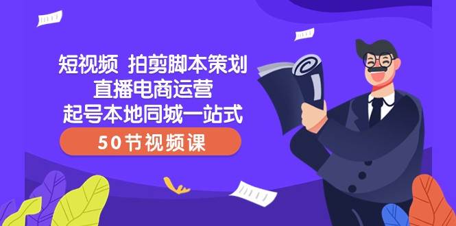 短视频拍剪脚本策划直播电商运营起号本地同城一站式（50节视频课）网创吧-网创项目资源站-副业项目-创业项目-搞钱项目网创吧